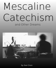 Mescaline Catechism and Other Dreams by Anar Green