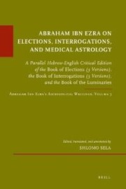 Cover of: Abraham Ibn Ezra on Elections, Interrogations, and Medical Astrology: a parallel Hebrew-English critical edition of the book of elections (3 versions), the book of interrogations (3 versions), and the book of the luminaries