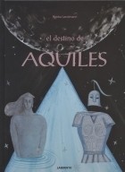 Cover of: El destino de Aquiles: texto inspirado en la Ilíada de  Homero, en las antiguas leyendas de Grecia y en mí fantasía