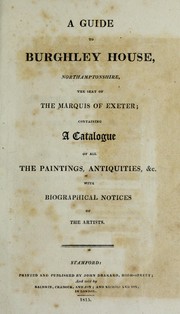 Cover of: A guide to Burghley House, Northamptonshire, the seat of the Marquis of Exeter: containing a catalogue of all the paintings, antiquities, &c.  : with biographical notices of the artists