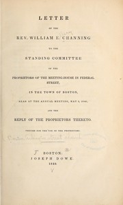 Cover of: Letter of the Rev. William E. Channing to the standing committee: of the proprietors of the meeting-house in Federal Street, in the town of Boston, read at the annual meeting, May 6, 1840; and the reply of the proprietors thereto. Printed for the use of the proprietors.