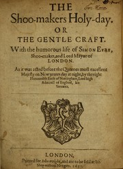 Cover of: The shoo-makers holy-day, or, The gentle craft: with the humorous life of Simon Eyre, shoo-maker, and Lord Mayor of London : as it was acted before the Queenes most excellent Majesty on New yeares day at night, by the right Honourable Earle of Nottingham, Lord high Admirall of England, his servants