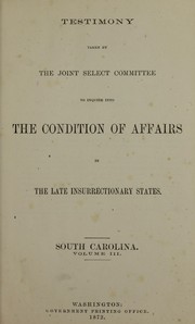 Report of the Joint select committee appointed to inquire into the condition of affairs in the late insurrectionary states, so far as regards the execution of laws, and the safety of the lives and property of the citizens of the United States and Testimony taken by United States. Congress. Joint Select Committee on the Condition of Affairs in the Late Insurrectionary States