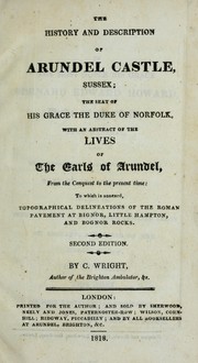 The history and description of Arundel Castle, Sussex, the seat of His Grace the Duke of Norfolk : with an abstract of the lives of the Earls of Arundel from the conquest to the present time : to which is annexed topographical delineations of the Roman pavement at Bignor, Little Hampton, and Bognor Rocks by C. Wright