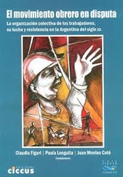 Cover of: El movimiento obrero en disputa: la organización colectiva de los trabajadores, su lucha y resistencia en la Argentina del siglo xx