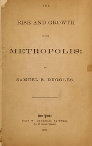 The rise and growth of the Metropolis by Samuel B. Ruggles