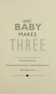 Cover of: And baby makes three : the six-step plan for preserving marital intimacy and rekindling romance after baby arrives by 