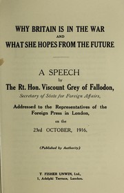 Cover of: Why Britain is in the War and What she hopes from the future: a speech addressed to the representatives of the Foreign Press in London on the 23rd October, 1916.