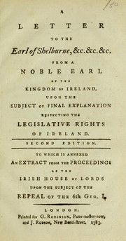 Cover of: A letter to the Earl of Shelburne. &c. &c. &c: from a noble earl of the kingdom of Ireland, upon the subject of final explanation respecting the legislative rights of Ireland