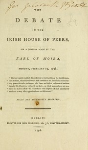 Cover of: The debate in the Irish House of Peers, on a motion made by the Earl of Moira, Monday, February 19, 1798: fully and accurately reported