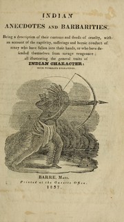 Cover of: Indian anecdotes and barbarities: Being a description of their customs and deeds of cruelty, with an account of the captivity, sufferings and heroic conduct of many who have fallen into their hands, or who have defended themselves from savage vengeance : all illustrating the general traits of the Indian character : with numerous engravings