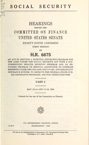 Cover of: Social security: hearings before the Committee on Finance, United States Senate, Eighty-Ninth Congress, first session, on H.R. 6675,  an act to provide a hospital insurance program for the aged under the Social Security Act with a supplementary health benefits program and an expanded program of medical assistance, to increase benefits under the old-age survivors, and disability insurance system, to improve the federal-state public assistance programs, and for other purposes