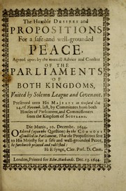 Cover of: The humble desires and propositions for a safe and well-grounded peace: agreed upon by the mutuall advice and consent of the Parliaments of both kingdoms, united by Solemn League and Covenant. : Presented unto His Majesty at Oxford the 24. of Novemb. last, by Committees from both Houses of Parliament, and Commissioners from the Kingdom of Scotland ...