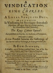 Cover of: A vindication of King Charles, or, A loyal subjects duty: manifested in vindicating His Soveraigne from those aspersions cast upon Him by certaine persons, in a scandalous libel, entituled, the kings cabinet opened, and published (as they say) by authority of Parliament : whereunto is added, a true parallel betwixt the sufferings of our Saviour and our Soveraign, in divers particulars, &c