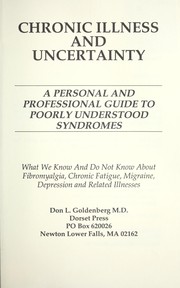 Cover of: Chronic illness and uncertainty: a personal and professional guide to poorly understood syndromes : what we know and do not know about fibromyalgia, chronic fatigue, migraine, depression and related illnesses