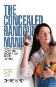 The Concealed Handgun Manual: How to Choose, Carry, and Shoot a Gun in Self Defense (Concealed Handgun Manual: How to Choose, Carry, & Shoot a Gun in Self Defense) by Chris Bird