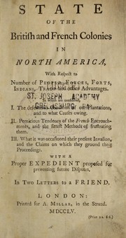 Cover of: State of the British and French colonies in North America: with respect to number of people, forces, forts, Indians, trade and other advantages :  in which are considered, I. The defenceless condition of our plantations, and to what causes owing :  II. Pernicious tendency of the French encroachments, and the fittest methods of frustrating them :  III. What it was occasioned their present invasion, and the claims on which they ground their proceedings : with a proper expedient proposed for preventing future disputes : in two letters to a friend