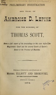 Preliminary investigation and trial of Ambroise D. Lepine for the murder of Thomas Scott by Ambroise Dydime Lépine