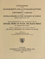 Cover of: Catalogue of the manuscripts and autograph letters: in the University library at the central building of the University of London ... with a description of the manuscript life of Edward, Prince of Wales, the Black Prince, by Chandos the Herald, placed on permanent loan in the University library by His Royal Highness, the Prince of Wales