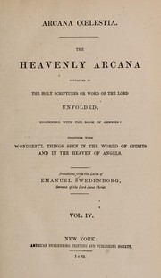 Cover of: Arcana coelestia: the heavenly arcana contained in the Holy Scriptures or Word of the Lord unfolded, beginning with the book of Genesis : together with wonderful things seen in the world of spirits and the heaven of angels