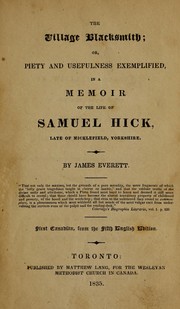 The village blacksmith, or, Piety and usefulness exemplified in a memoir of the life of Samuel Hick, late of Micklefield, Yorkshire by James Everett