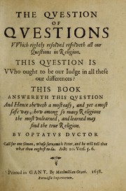 Cover of: The qvestion of qvestions vvhich rightly resolved resolveth all our questions in religion: This qvestion is wwho ought to be our iudge in all these differences? This book answereth this qvestion and hence sheweth a most easy, and yest a most safe way, how among so many religious the most unlearned, and learned may find the true religion
