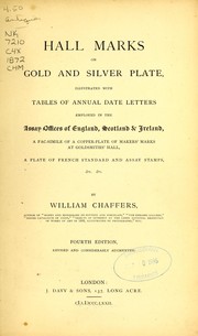 Cover of: Hall marks on gold and silver plates: illustrated with the tables of annual date letters employed in the assay offices of England, Scotland & Ireland, a fac-simile of a copper-plate of markers' marks at Goldsmith's hall, a plate of French standard and assay stamps, &c. &c.