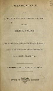 Cover of: Correspondance entre l'Hon. W.H. Draper & l'Hon. R.E. Caron]: et, entre l'Hon. R.E. Caron et les Honbles. L.H. Lafontaine & A.N. Morin, dont il a été question dans un débat récent dans l'Assemblée législative : contenant plusieurs lettres supprimées.