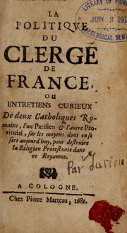 Cover of: La politique du clerge  de France, ou, Entretiens curieux de deux catholiques romains, l'un Parisien & l'autre Provincial: sur les moyens dont on se sert aujourd'huy, pour destruire la religion protestante dans ce royaume