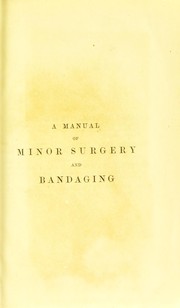 Cover of: A manual of minor surgery and bandaging: for the use of house-surgeons, dressers and junior practitioners