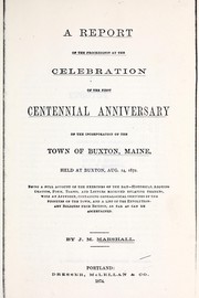 Cover of: A report of the proceedings at the celebration of the first centennial annivesary of the incorporation of the town of Buxton, Maine, held at Buxton, Aug. 14, 1872 ... | Buxton, Me