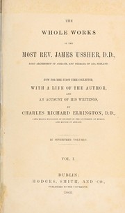 Cover of: The whole works of the most Rev. James Ussher, D.D., Lord Archbishop of Armagh, and Primate of all Ireland: now for the first time collected, with a life of the author, and an account of his writings