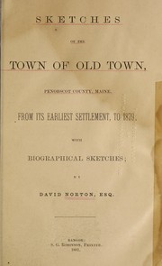 Sketches of the town of Old Town, Penobscot County, Maine from its earliest settlement, to 1879; with biographical sketches by David Norton