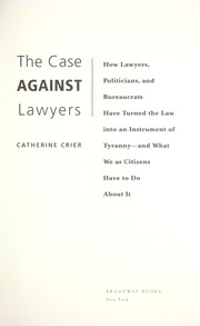 Cover of: The case against lawyers: how the lawyers, politicians, and bureaucrats have turned the law into an instrument of tyranny, and what we as citizens have to do about it