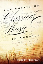 Cover of: The Crisis of Classical Music in America: Lessons from a Life in the Education of Musicians