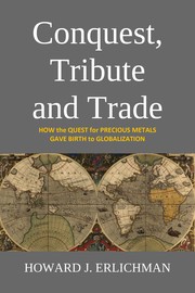 Cover of: Conquest, Tribute and Trade: How the Quest for Precious Metals Gave Birth to Globalization