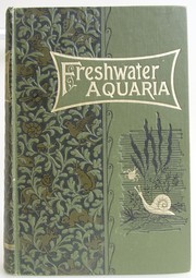 Cover of: Fresh-water aquaria: Their Construction, Arrangement and Management With full information as to the best water-plants and livestock to be kept, how and where to obtain them, and how to keep them.