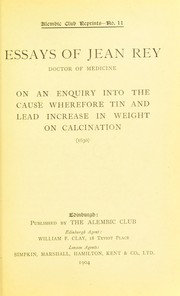 Cover of: Essays of Jean Rey, doctor of medicine, on an enquiry into the cause wherefore tin and lead increase in weight on calcination. (1630)