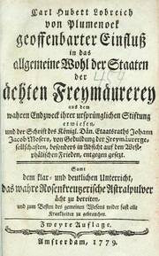 Cover of: Carl Hubert Lobreich von Plumenoek geoffenbarter Einfluss in das allgemeine Wohl der Staaten der ©Þchten Freym©Þurerey: aus dem wahren Endzweck ihrer urspr©ơnglichen Stiftung erwiesen ; und der Schrift des K©œnigl. D©Þn. Etaatsraths Johann Jacob Mosers, von Geduldung der Freym©Þurergesellschaften, besonders in Absicht auf den Westph©Þlischen Frieden, entgegen gesezt ; samt dem klar- und deutlichen Unterricht, das wahre Rosenkreutzerische Astrapulver ©Þcht zu bereiten, und zum Besten des gemeinen Wesens wider fast alle Krankheiten zu gebrauchen