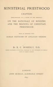 Cover of: Ministerial priesthood: chapters (preliminary to a study of the Ordinal) on the rationale of ministry and the meaning of Christian priesthood, with an appendix upon Roman criticism of Anglican orders : by R. C. Moberly