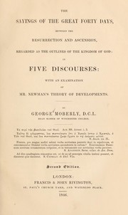 Cover of: The sayings of the great forty days, between the resurrection and ascension, regarded as the outlines of the kingdom of God: in five discourses, with an examination of Mr. Newman's theory of developments