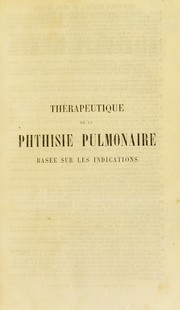 Cover of: Th©♭rapeutique de la phthisie pulmonaire bas©♭e sur les indications, ou, L'art de prolonger la vie des phthisiques par les ressources combin©♭es de l'hygi©·ne et de la mati©·re m©♭dicale