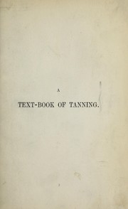 Cover of: A text-book of tanning: a treatise on the conversion of skins into leather, both practical and theoretical