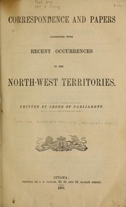 Correspondence and papers connected with recent occurrences in the North-West Territories by Canada. Secretary of State for the Provinces, Office of the.