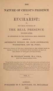 Cover of: The nature of Christ's presence in the Eucharist: or, The true doctrine of the real presence vindicated in opposition to the fictitious real presence asserted by Archdeacon Denison, Mr. (late Archdeacon) Wilberforce, and Dr. Pusey: with full proof of the real character of the attempt made by those authors to represent their doctrine as that of the Church of England and her divines