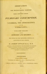 Cover of: Observations on the distinguishing symptoms of three different species of pulmonary consumption, the catarrhal, the apostematous, and the tuberculous: with some remarks on the remedies and regimen best fitted for the prevention, removal, or alleviation of each species