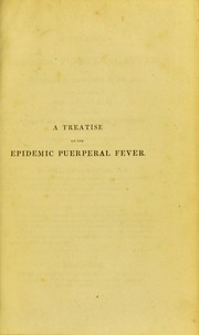 Cover of: A treatise on the epidemic puerperal fever, as it prevailed in Edinburgh in 1821-22. To which is added, as appendix, containing the essay of the late Dr. Gordon on the puerperal fever of Aberdeen in 1789-90-91-92