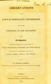 Cover of: Observations on the laws of mortality and disease, and on the principles of life insurance. With an appendix, containing illustrtions of the progres of mania, melancholia, craziness, and demonomania, as displayed in Shakespeare's characters of Lear, Hamlet, Ophelia, and Edgar