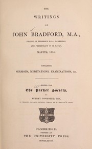 Cover of: The writings of John Bradford, M.A., fellow of Pembroke Hall, Cambridge, and prebendary of St. Paul's, martyr, 1555