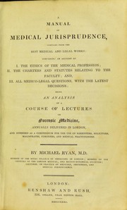 Cover of: A manual of medical jurisprudence, compiled from the best medical and legal works: comprising, an account of I. The ethics of the medical profession, II. The charters and statutes relating to the faculty, and III. All medico-legal questions, with the latest decisions : being an analysis of a course of lectures on forensic medicine, annually delivered in London, and intended as a compendium for the use of barristers, solicitors, magistrates, coroners, and medical practitioners
